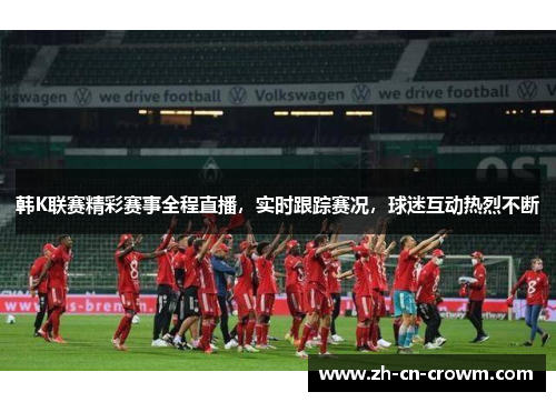韩K联赛精彩赛事全程直播，实时跟踪赛况，球迷互动热烈不断